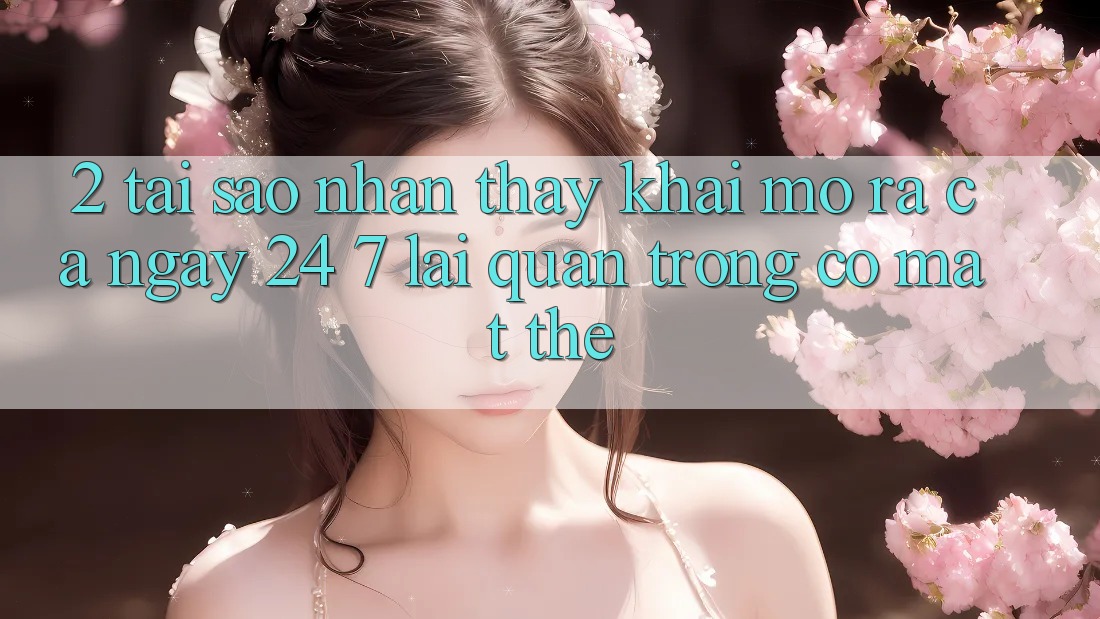 2. Tại Sao Nhận thấy “Khai mở ra Cả Ngày” (24/7) Lại Quan Trọng Có mặt Thế?