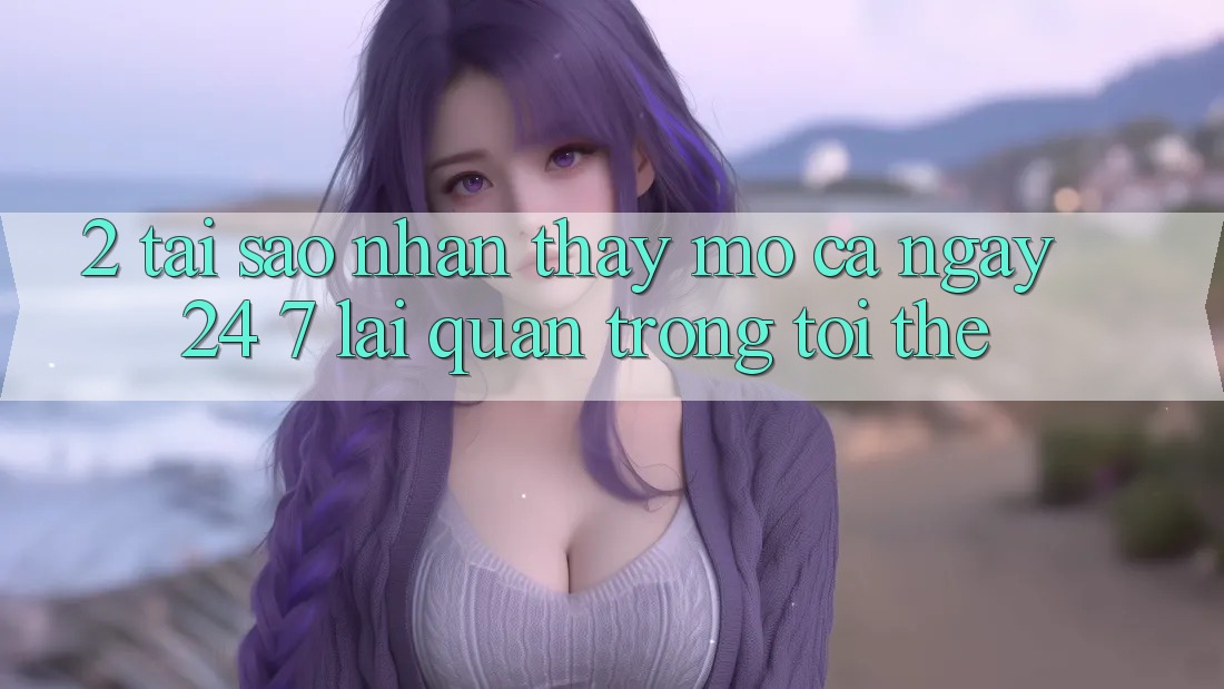 2. Tại Sao Nhận thấy “Mở Cả Ngày” (24/7) Lại Quan Trọng Tới Thế?