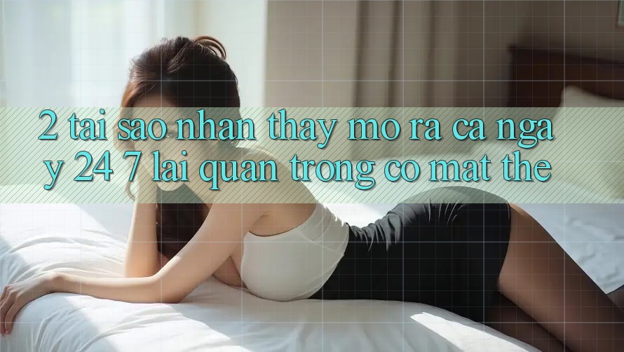 2. Tại Sao Nhận thấy “Mở ra Cả Ngày” (24/7) Lại Quan Trọng Có mặt Thế?