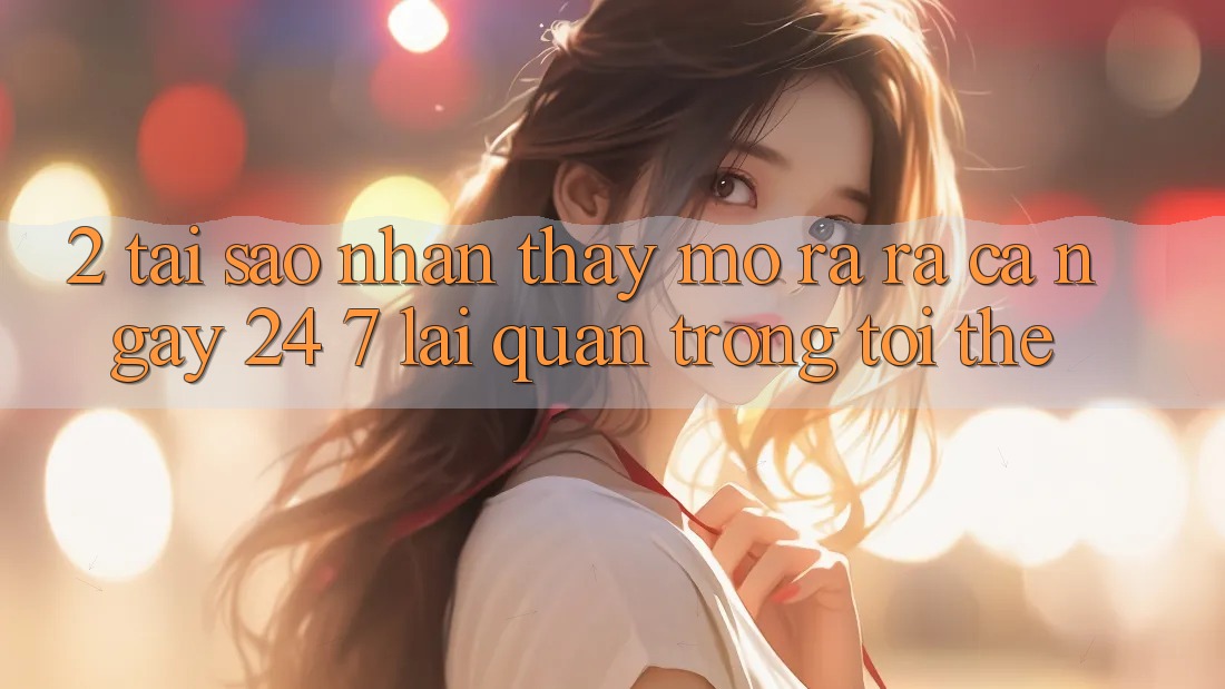 2. Tại Sao Nhận thấy “Mở ra ra Cả Ngày” (24/7) Lại Quan Trọng Tới Thế? 2. Tại Sao Nhận thấy “Mở ra ra Cả Ngày” (24/7) Lại Quan Trọng Tới Thế?
