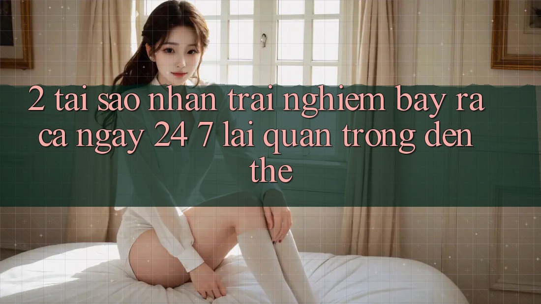 2. Tại Sao Nhận trải nghiệm “Bày ra Cả Ngày” (24/7) Lại Quan Trọng Đến Thế?