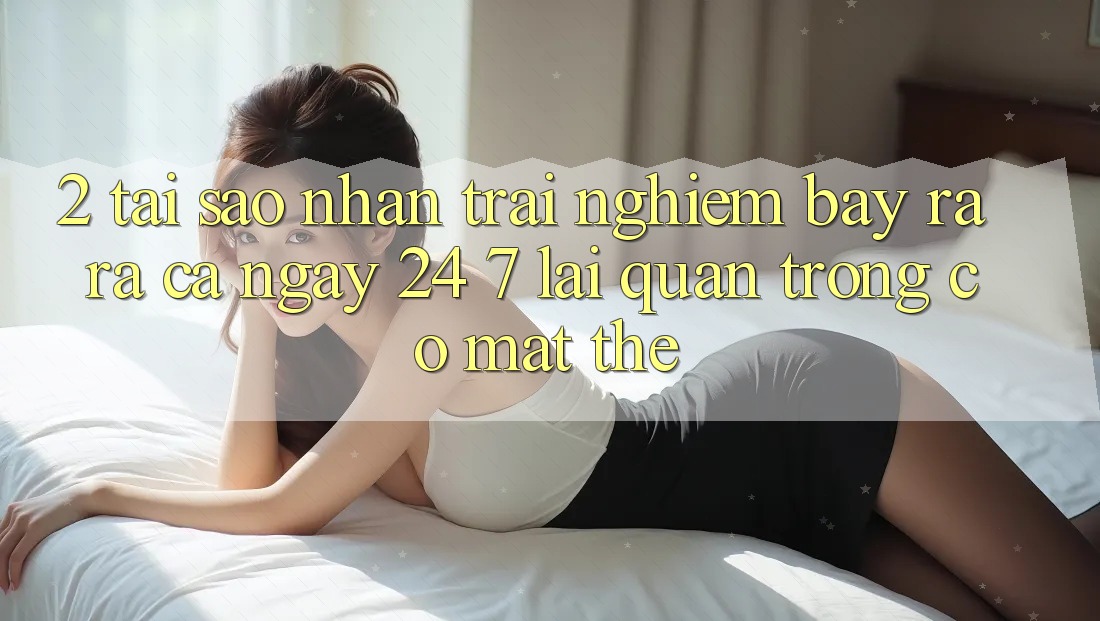2. Tại Sao Nhận trải nghiệm “Bày ra ra Cả Ngày” (24/7) Lại Quan Trọng Có mặt Thế?