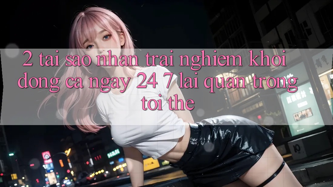 2. Tại Sao Nhận trải nghiệm “Khởi động Cả Ngày” (24/7) Lại Quan Trọng Tới Thế?