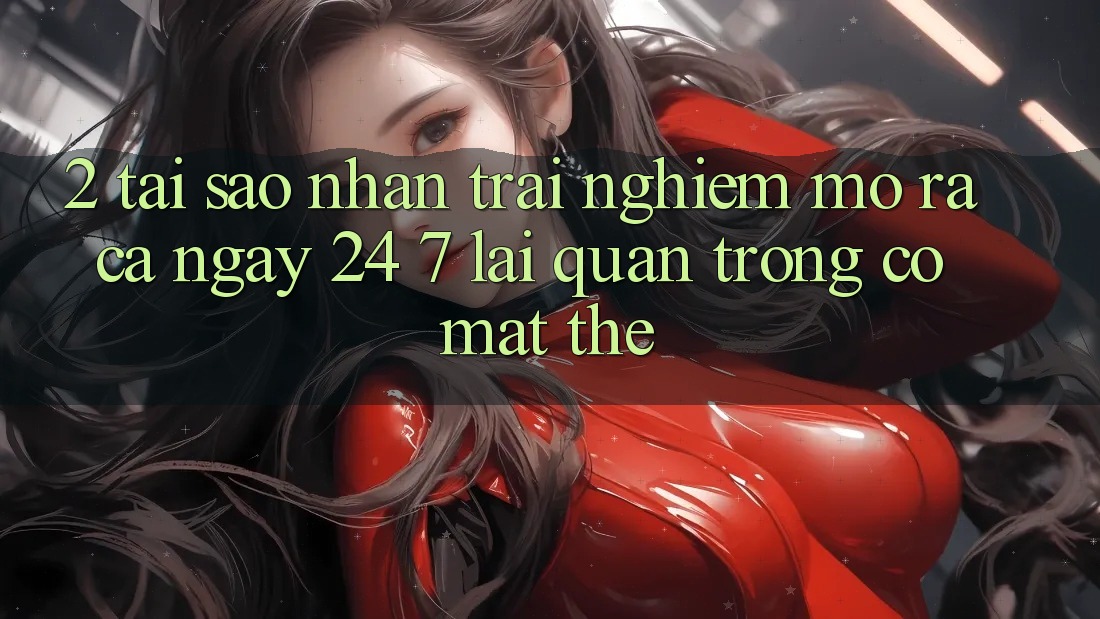 2. Tại Sao Nhận trải nghiệm “Mở ra Cả Ngày” (24/7) Lại Quan Trọng Có mặt Thế?