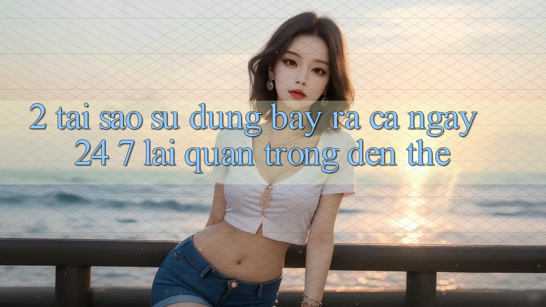2. Tại Sao Sử dụng “Bày ra Cả Ngày” (24/7) Lại Quan Trọng Đến Thế?