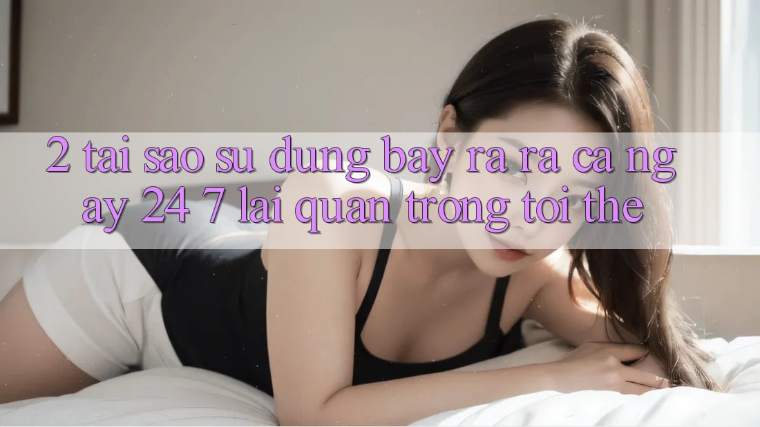 2. Tại Sao Sử dụng “Bày ra ra Cả Ngày” (24/7) Lại Quan Trọng Tới Thế?