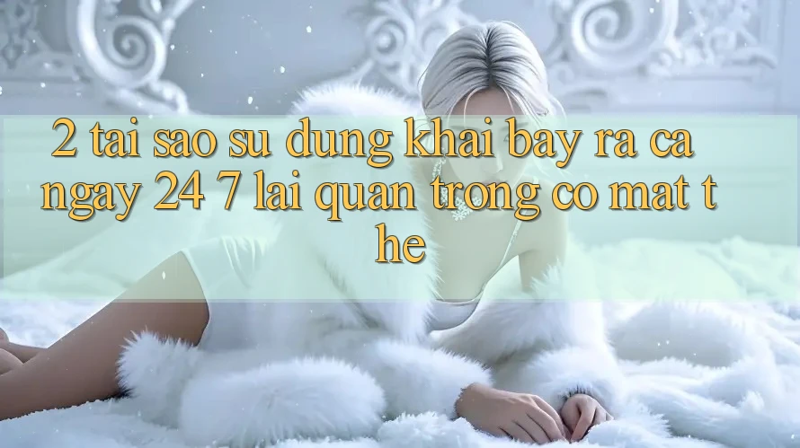 2. Tại Sao Sử dụng “Khai bày ra Cả Ngày” (24/7) Lại Quan Trọng Có mặt Thế?