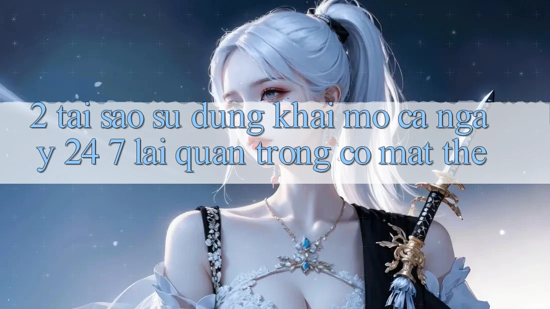 2. Tại Sao Sử dụng “Khai mở Cả Ngày” (24/7) Lại Quan Trọng Có mặt Thế?