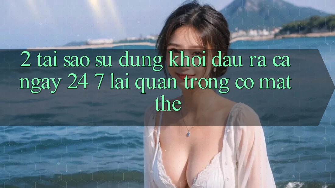 2. Tại Sao Sử dụng “Khởi đầu ra Cả Ngày” (24/7) Lại Quan Trọng Có mặt Thế?