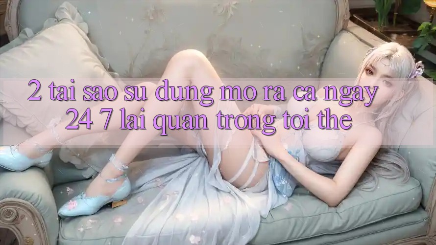 2. Tại Sao Sử dụng “Mở ra Cả Ngày” (24/7) Lại Quan Trọng Tới Thế?