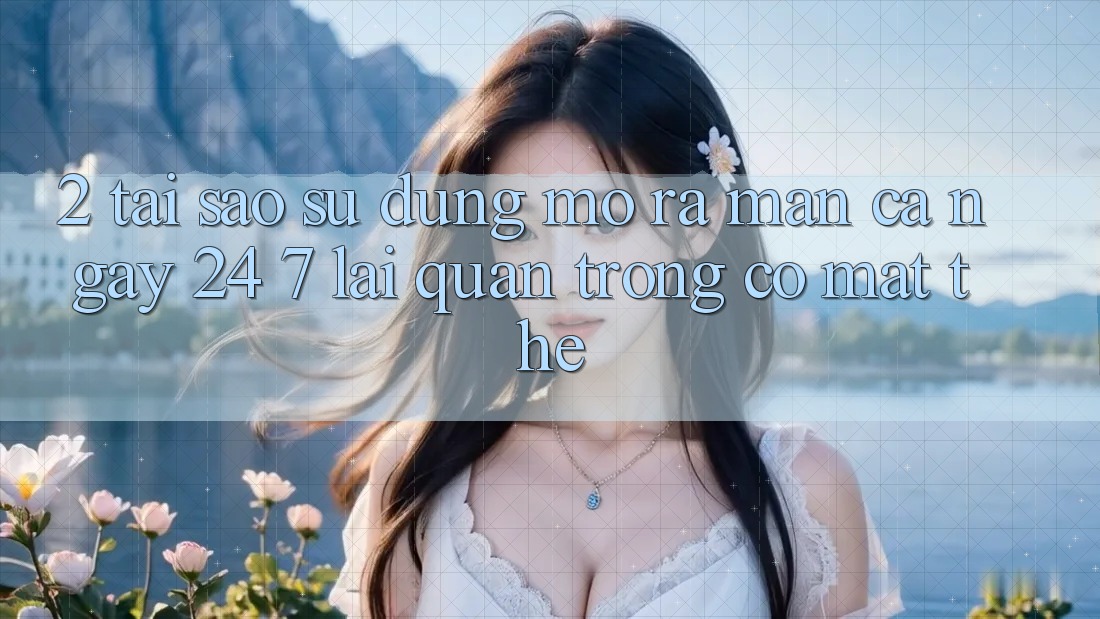 2. Tại Sao Sử dụng “Mở ra màn Cả Ngày” (24/7) Lại Quan Trọng Có mặt Thế?