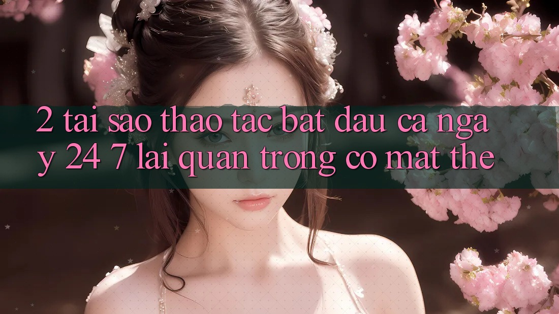 2. Tại Sao Thao tác “Bắt đầu Cả Ngày” (24/7) Lại Quan Trọng Có mặt Thế?