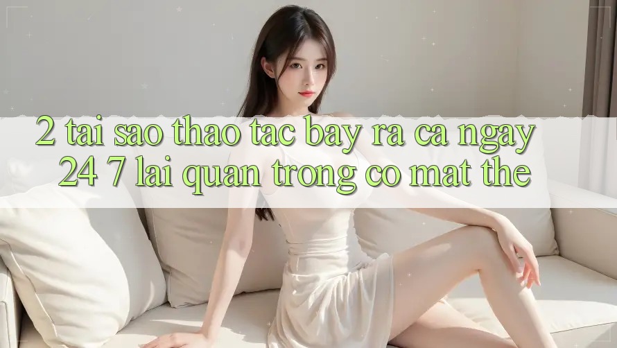 2. Tại Sao Thao tác “Bày ra Cả Ngày” (24/7) Lại Quan Trọng Có mặt Thế?