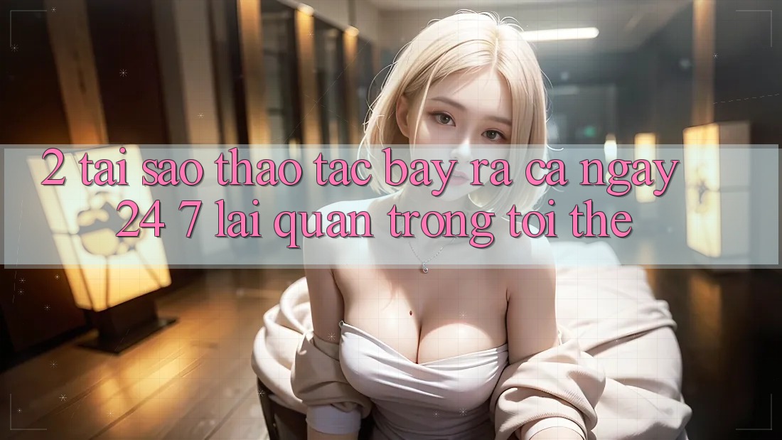 2. Tại Sao Thao tác “Bày ra Cả Ngày” (24/7) Lại Quan Trọng Tới Thế?