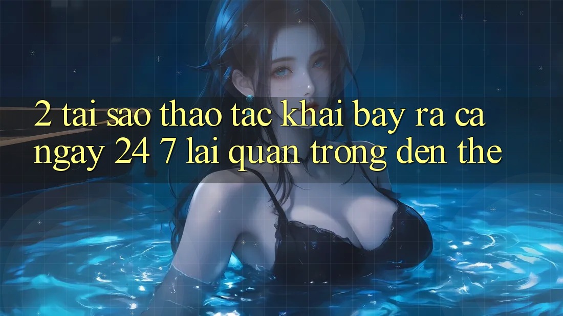 2. Tại Sao Thao tác “Khai bày ra Cả Ngày” (24/7) Lại Quan Trọng Đến Thế?