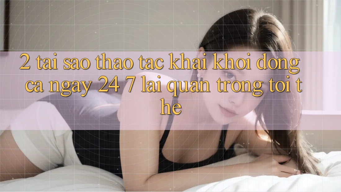 2. Tại Sao Thao tác “Khai khởi động Cả Ngày” (24/7) Lại Quan Trọng Tới Thế? 2. Tại Sao Thao tác “Khai khởi động Cả Ngày” (24/7) Lại Quan Trọng Tới Thế?