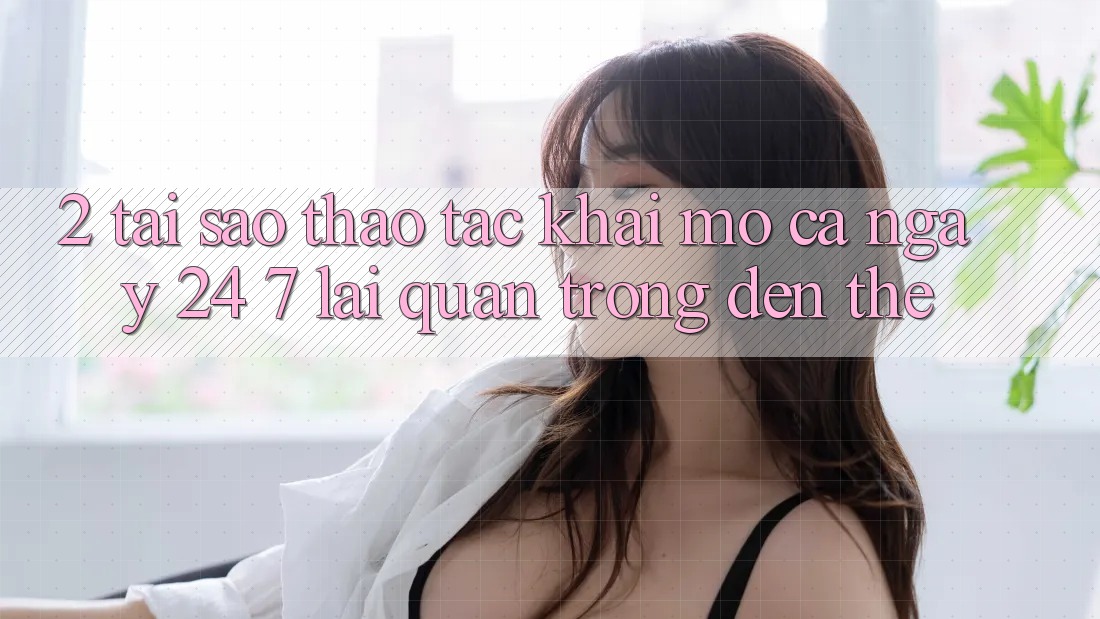 2. Tại Sao Thao tác “Khai mở Cả Ngày” (24/7) Lại Quan Trọng Đến Thế?