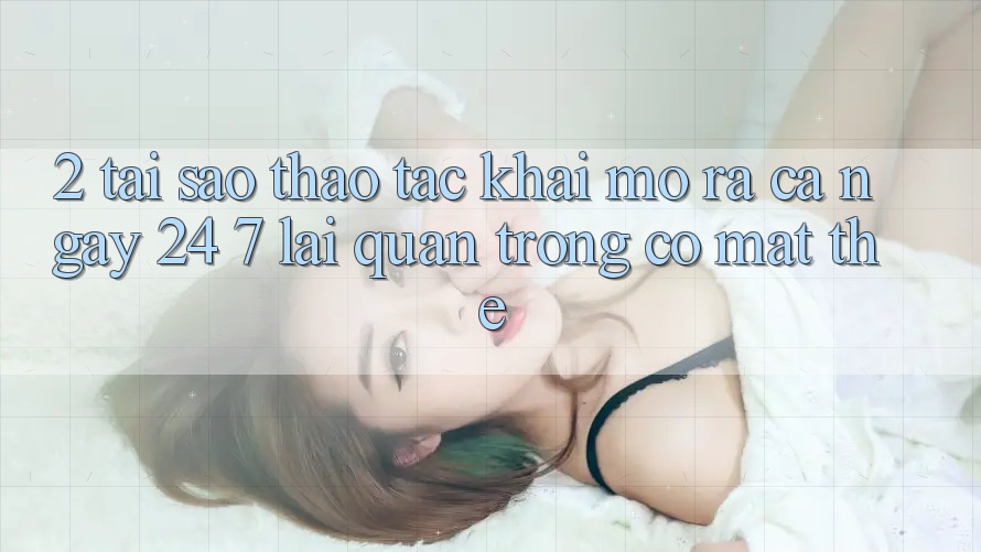 2. Tại Sao Thao tác “Khai mở ra Cả Ngày” (24/7) Lại Quan Trọng Có mặt Thế?