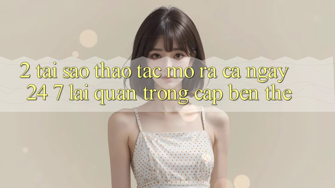 2. Tại Sao Thao tác “Mở ra Cả Ngày” (24/7) Lại Quan Trọng Cập bến Thế?