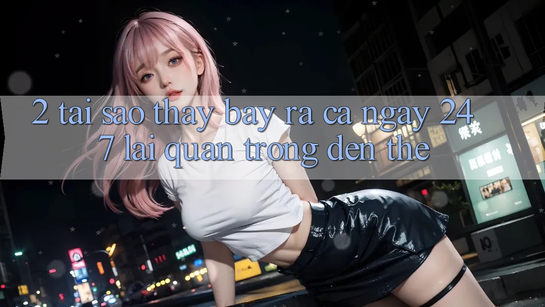 2. Tại Sao Thấy “Bày ra Cả Ngày” (24/7) Lại Quan Trọng Đến Thế?