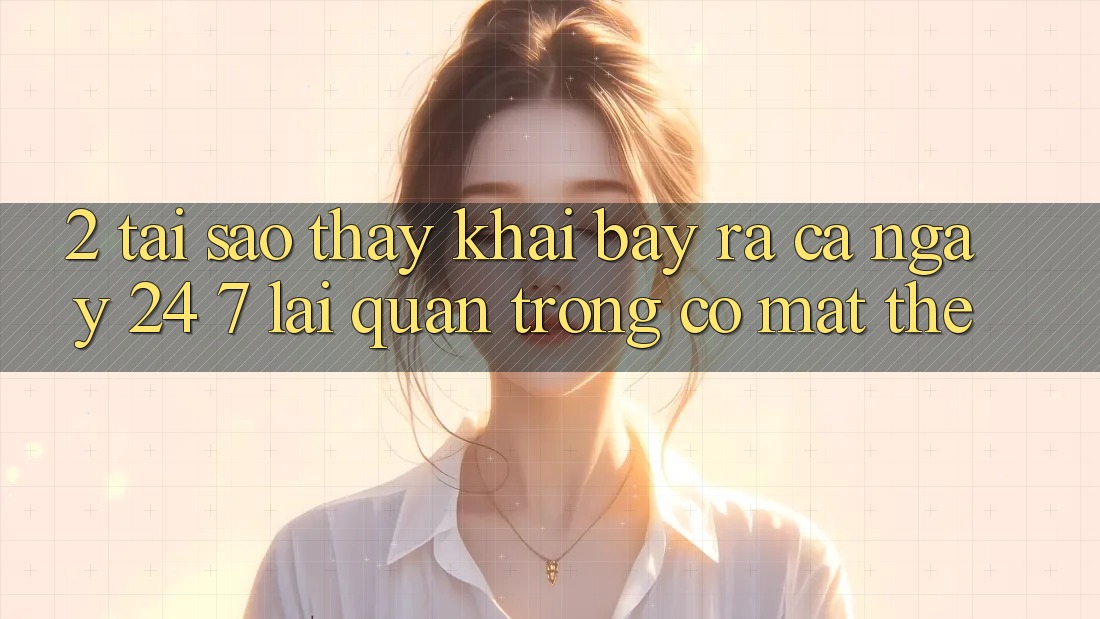 2. Tại Sao Thấy “Khai bày ra Cả Ngày” (24/7) Lại Quan Trọng Có mặt Thế?