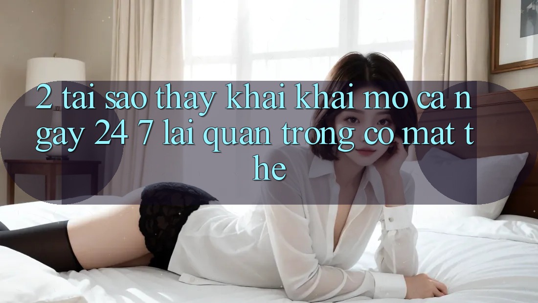 2. Tại Sao Thấy “Khai khai mở Cả Ngày” (24/7) Lại Quan Trọng Có mặt Thế?