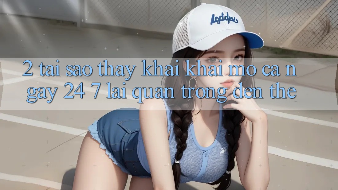 2. Tại Sao Thấy “Khai khai mở Cả Ngày” (24/7) Lại Quan Trọng Đến Thế?