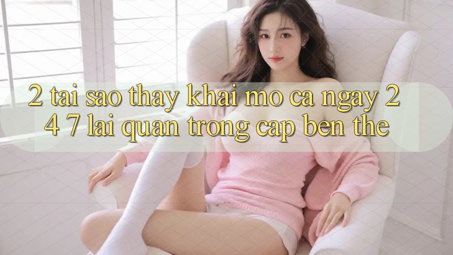 2. Tại Sao Thấy “Khai mở Cả Ngày” (24/7) Lại Quan Trọng Cập bến Thế?