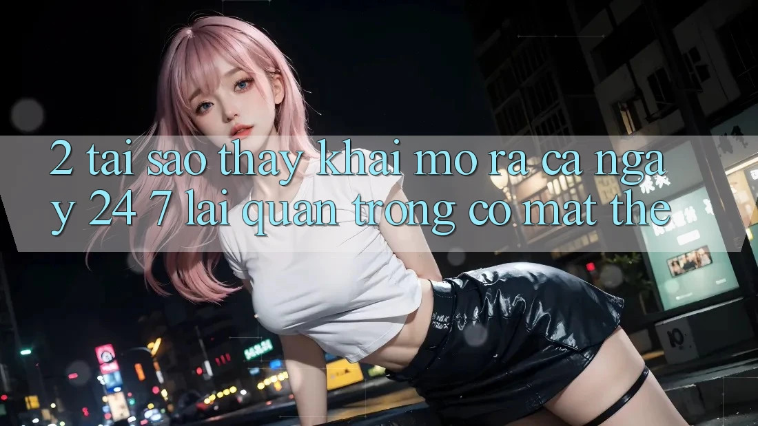 2. Tại Sao Thấy “Khai mở ra Cả Ngày” (24/7) Lại Quan Trọng Có mặt Thế?