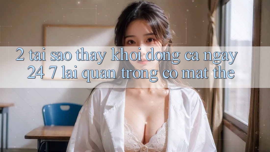 2. Tại Sao Thấy “Khởi động Cả Ngày” (24/7) Lại Quan Trọng Có mặt Thế?