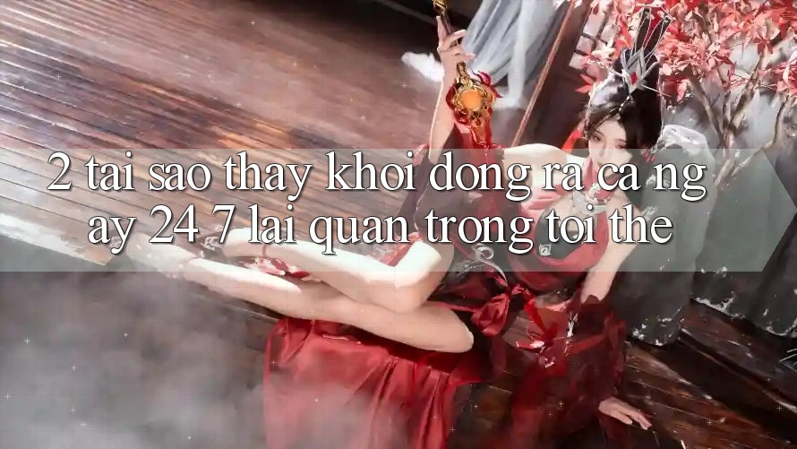 2. Tại Sao Thấy “Khởi động ra Cả Ngày” (24/7) Lại Quan Trọng Tới Thế?