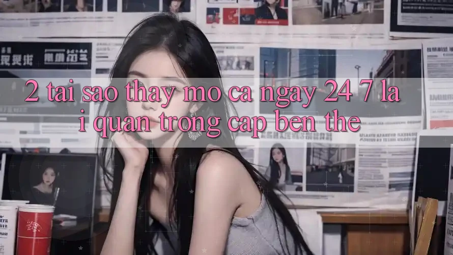 2. Tại Sao Thấy “Mở Cả Ngày” (24/7) Lại Quan Trọng Cập bến Thế? 2. Tại Sao Thấy “Mở Cả Ngày” (24/7) Lại Quan Trọng Cập bến Thế?