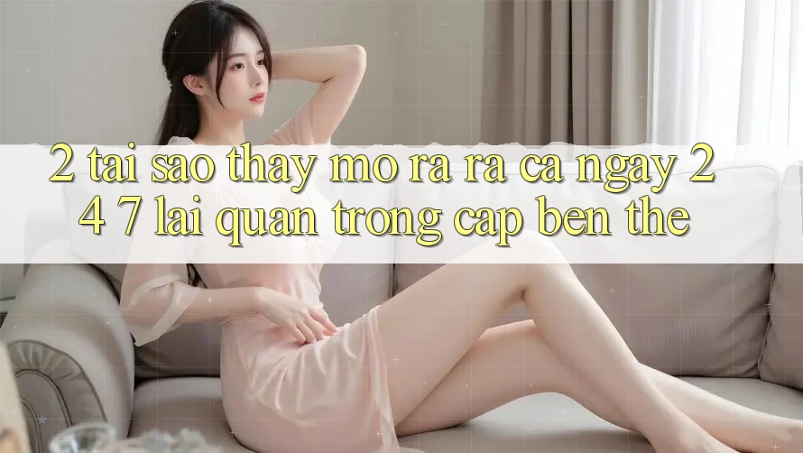 2. Tại Sao Thấy “Mở ra ra Cả Ngày” (24/7) Lại Quan Trọng Cập bến Thế? 2. Tại Sao Thấy “Mở ra ra Cả Ngày” (24/7) Lại Quan Trọng Cập bến Thế?