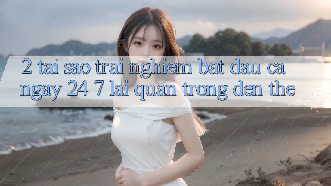 2. Tại Sao Trải Nghiệm “Bắt đầu Cả Ngày” (24/7) Lại Quan Trọng Đến Thế?