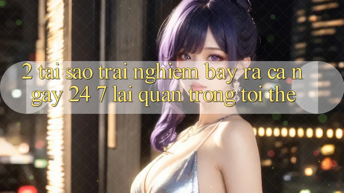 2. Tại Sao Trải Nghiệm “Bày ra Cả Ngày” (24/7) Lại Quan Trọng Tới Thế?