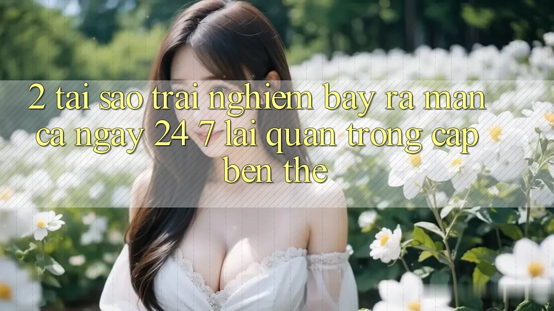 2. Tại Sao Trải nghiệm “Bày ra màn Cả Ngày” (24/7) Lại Quan Trọng Cập bến Thế?