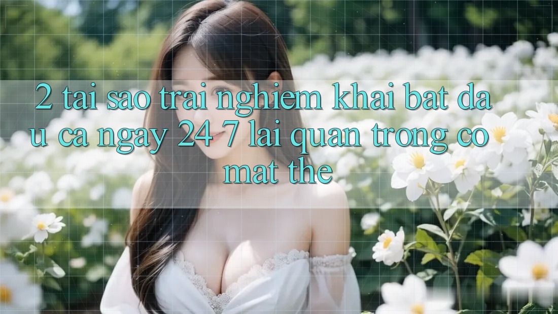 2. Tại Sao Trải Nghiệm “Khai bắt đầu Cả Ngày” (24/7) Lại Quan Trọng Có mặt Thế?