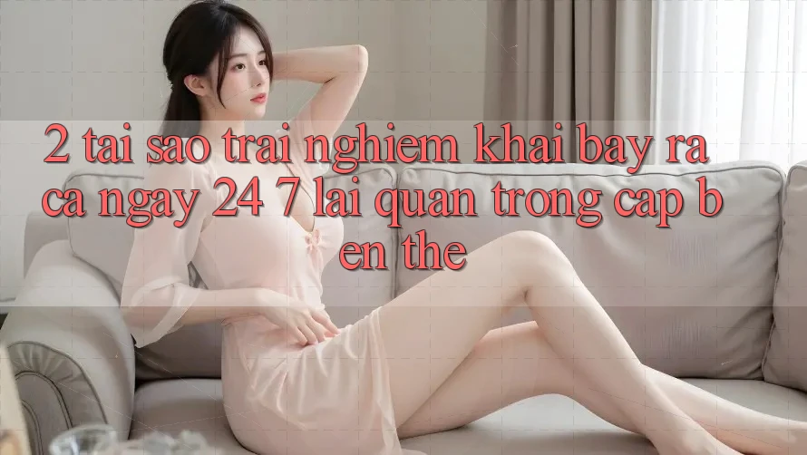 2. Tại Sao Trải Nghiệm “Khai bày ra Cả Ngày” (24/7) Lại Quan Trọng Cập bến Thế?