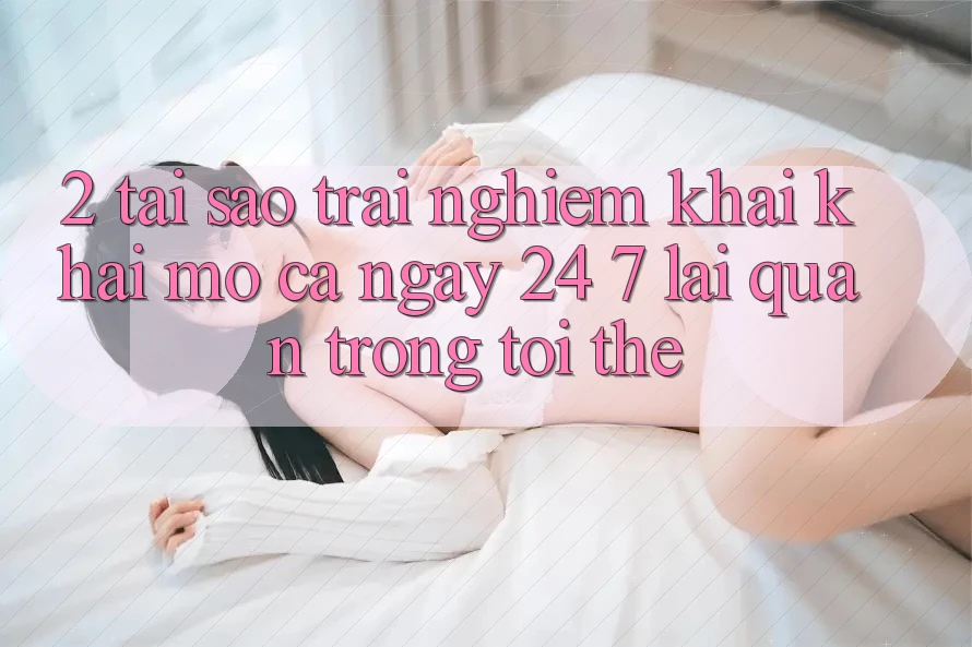 2. Tại Sao Trải Nghiệm “Khai khai mở Cả Ngày” (24/7) Lại Quan Trọng Tới Thế?