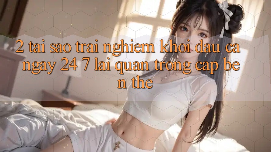 2. Tại Sao Trải nghiệm “Khởi đầu Cả Ngày” (24/7) Lại Quan Trọng Cập bến Thế?