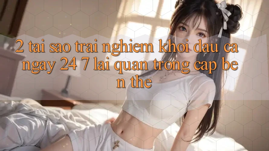 2. Tại Sao Trải Nghiệm “Khởi đầu Cả Ngày” (24/7) Lại Quan Trọng Cập bến Thế?
