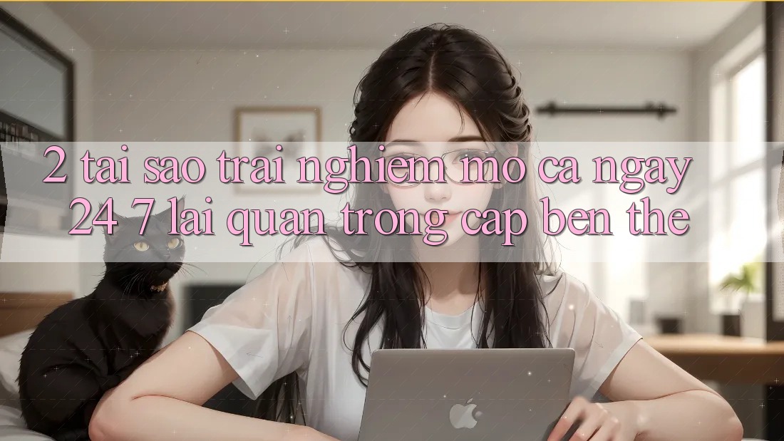 2. Tại Sao Trải Nghiệm “Mở Cả Ngày” (24/7) Lại Quan Trọng Cập bến Thế?