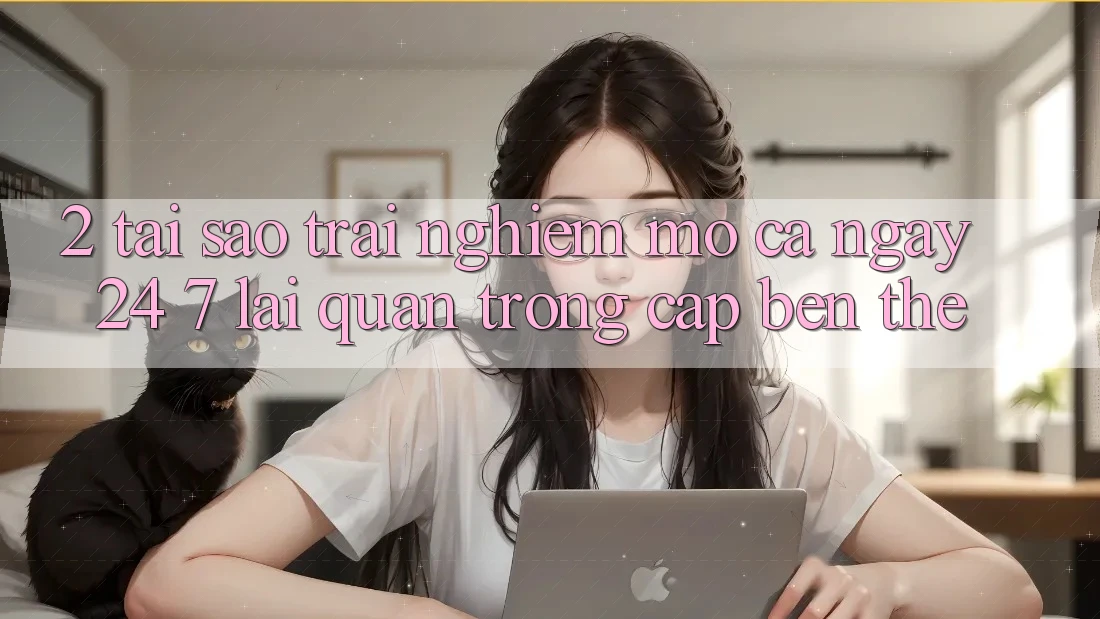 2. Tại Sao Trải Nghiệm “Mở Cả Ngày” (24/7) Lại Quan Trọng Cập bến Thế? 2. Tại Sao Trải Nghiệm “Mở Cả Ngày” (24/7) Lại Quan Trọng Cập bến Thế?
