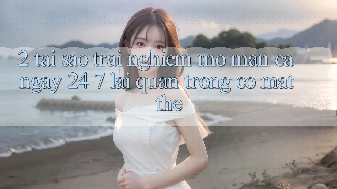 2. Tại Sao Trải Nghiệm “Mở màn Cả Ngày” (24/7) Lại Quan Trọng Có mặt Thế?