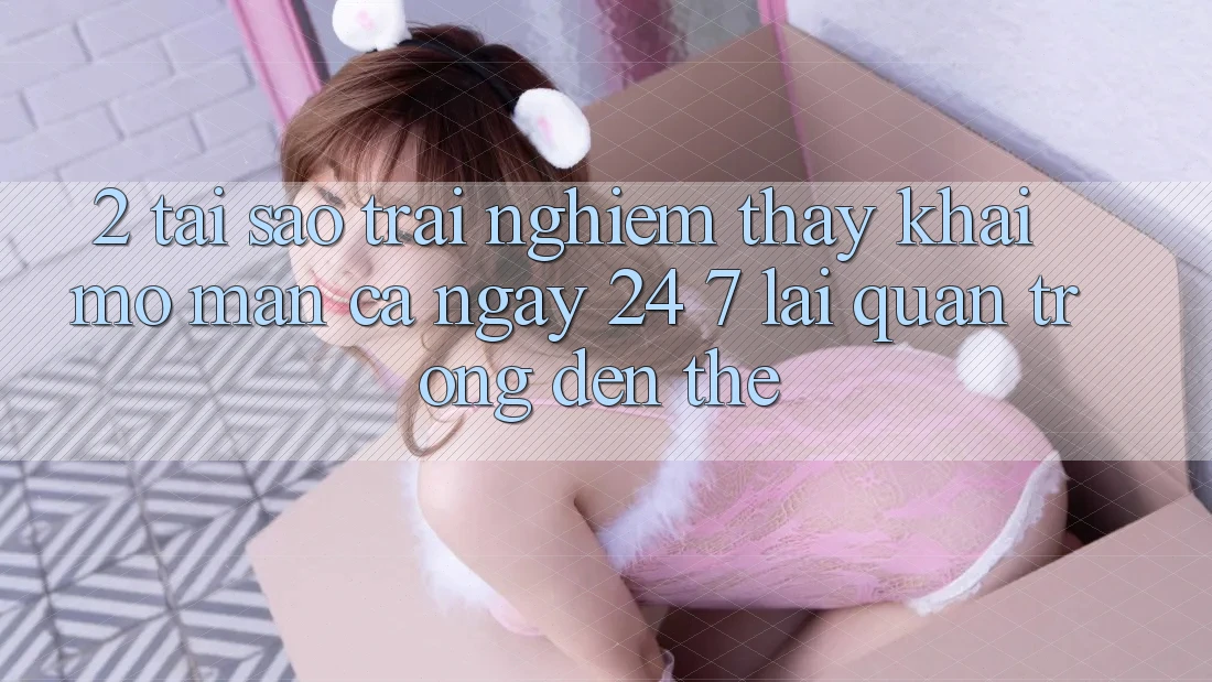 2. Tại Sao Trải nghiệm thấy “Khai mở màn Cả Ngày” (24/7) Lại Quan Trọng Đến Thế?
