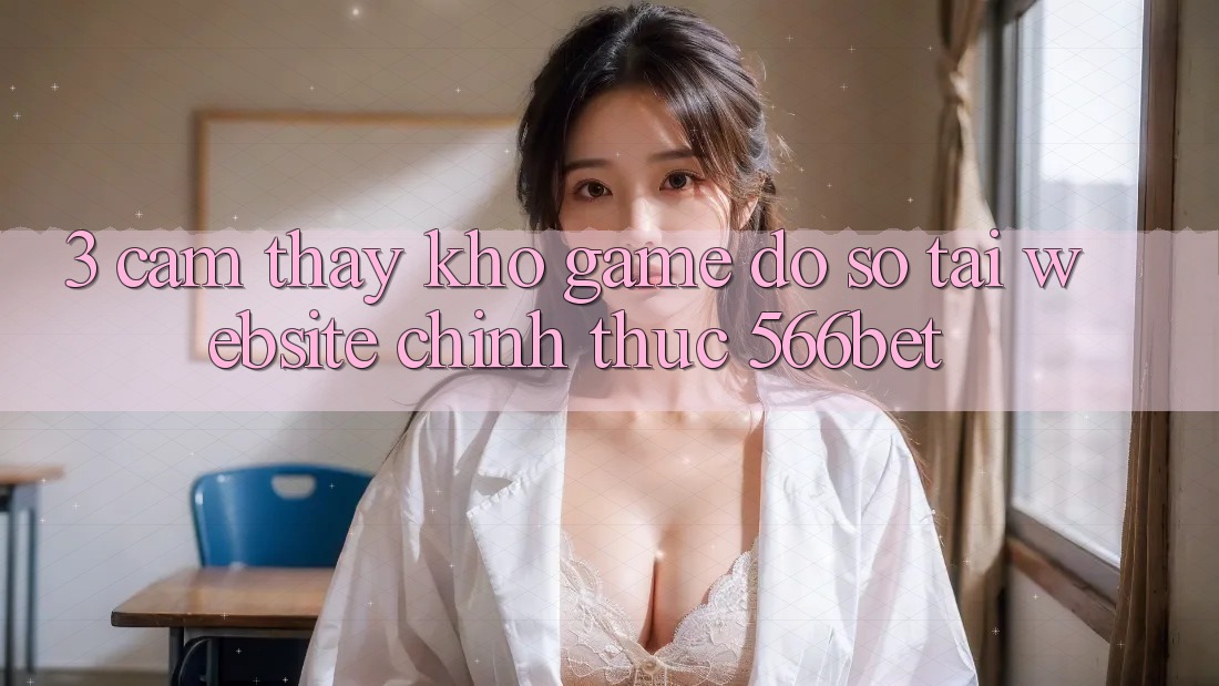 3. Cảm thấy Kho Game Đồ Sộ Tại Website Chính Thức 566bet