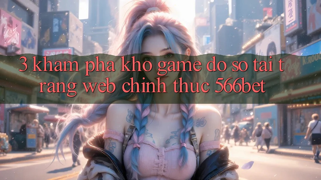 3. Khám Phá Kho Game Đồ Sộ Tại Trang web Chính Thức 566bet