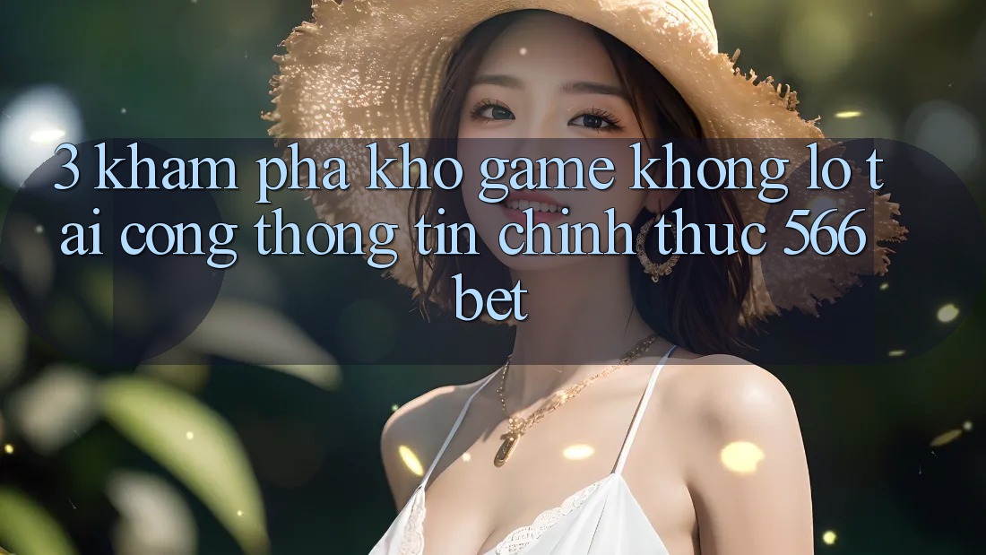 3. Khám Phá Kho Game Khổng lồ Tại Cổng thông tin Chính Thức 566bet