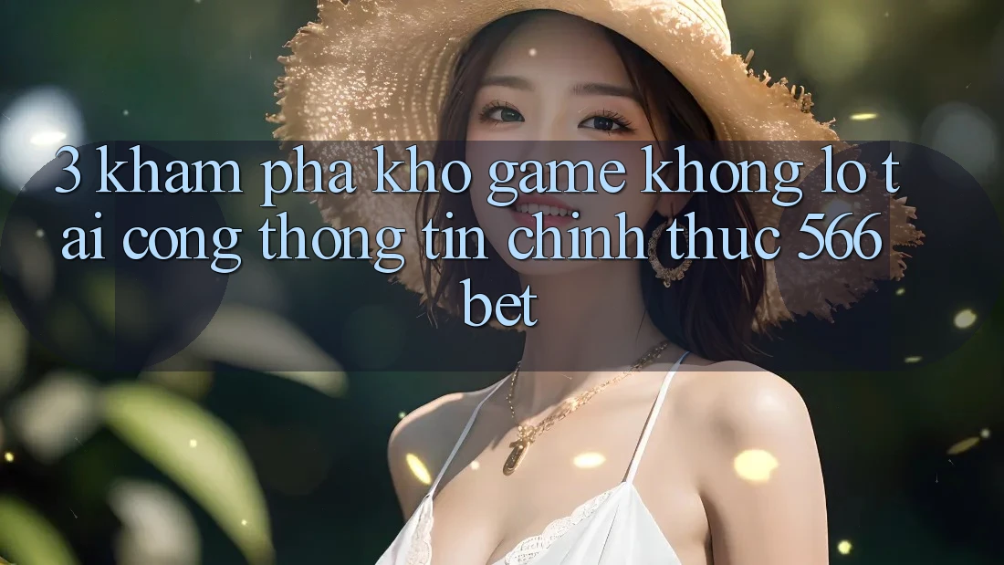 3. Khám Phá Kho Game Khổng lồ Tại Cổng thông tin Chính Thức 566bet