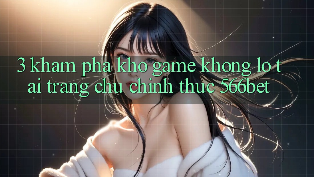 3. Khám Phá Kho Game Khổng lồ Tại Trang chủ Chính Thức 566bet